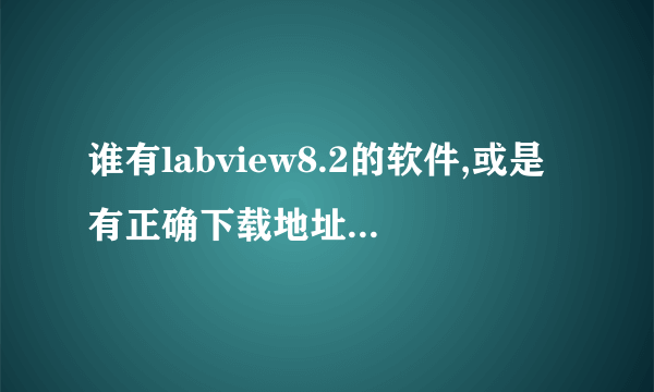 谁有labview8.2的软件,或是有正确下载地址,谢谢啦.速求!!!