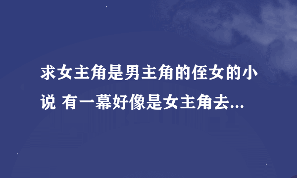 求女主角是男主角的侄女的小说 有一幕好像是女主角去车行买车结果看中了一部玛莎拉蒂跑车想买结果被