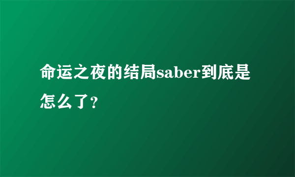 命运之夜的结局saber到底是怎么了？