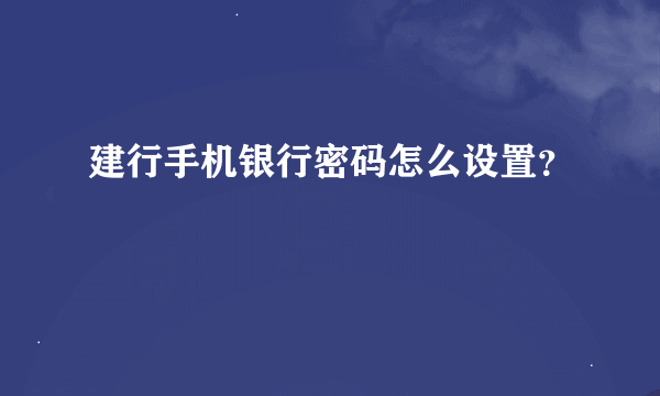 建行手机银行密码怎么设置？