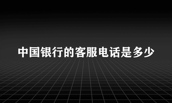 中国银行的客服电话是多少