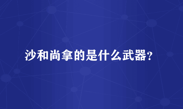 沙和尚拿的是什么武器？