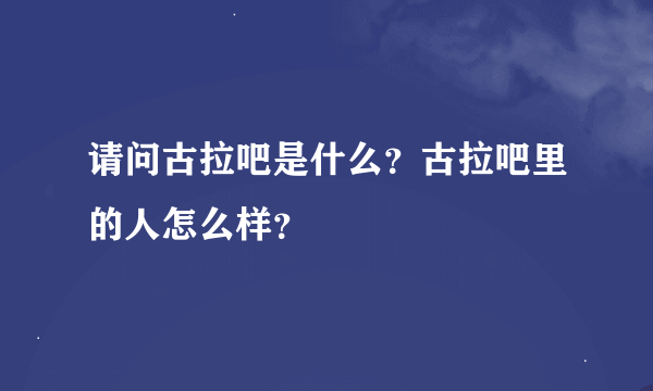 请问古拉吧是什么？古拉吧里的人怎么样？