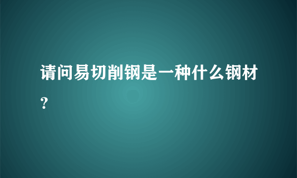 请问易切削钢是一种什么钢材？