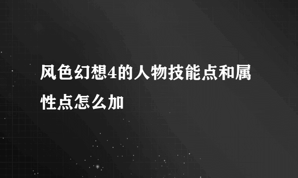 风色幻想4的人物技能点和属性点怎么加