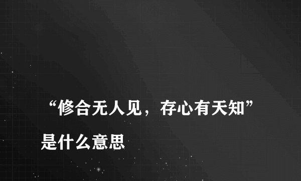 
“修合无人见，存心有天知”是什么意思

