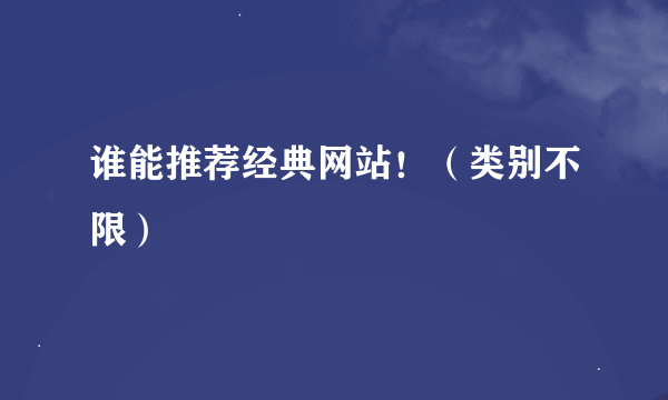 谁能推荐经典网站！（类别不限）