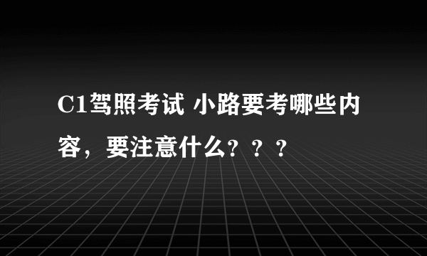 C1驾照考试 小路要考哪些内容，要注意什么？？？