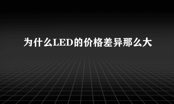 为什么LED的价格差异那么大