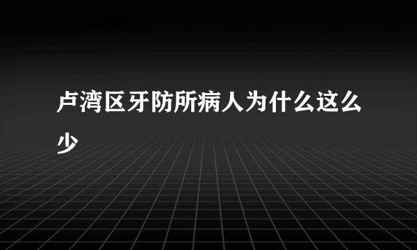 卢湾区牙防所病人为什么这么少