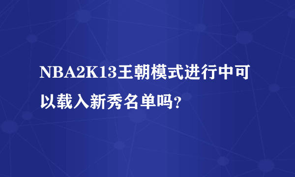 NBA2K13王朝模式进行中可以载入新秀名单吗？