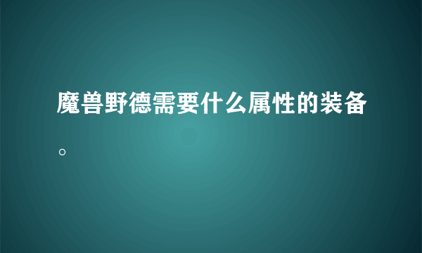 魔兽野德需要什么属性的装备。