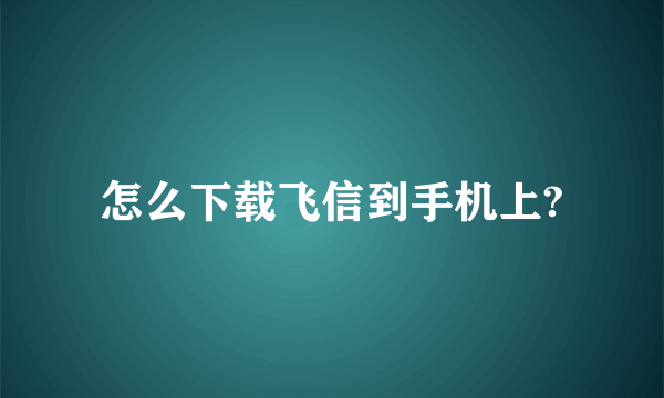 怎么下载飞信到手机上?