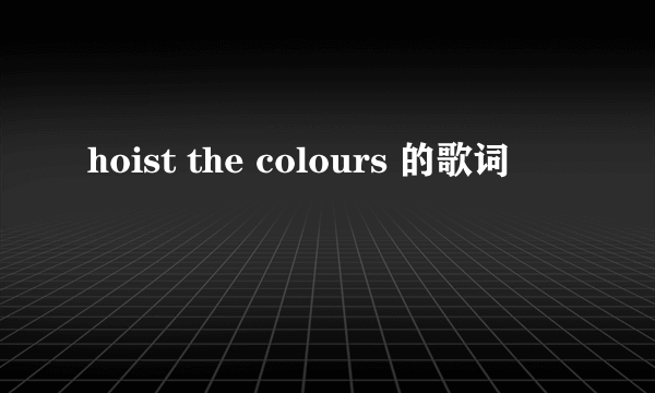 hoist the colours 的歌词