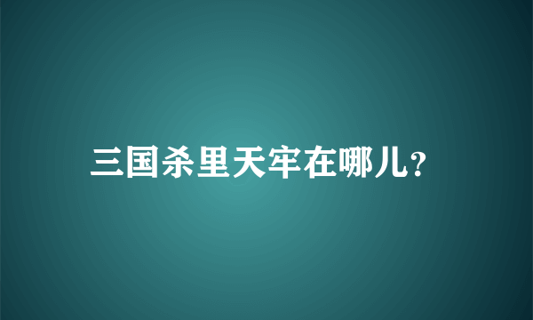 三国杀里天牢在哪儿？