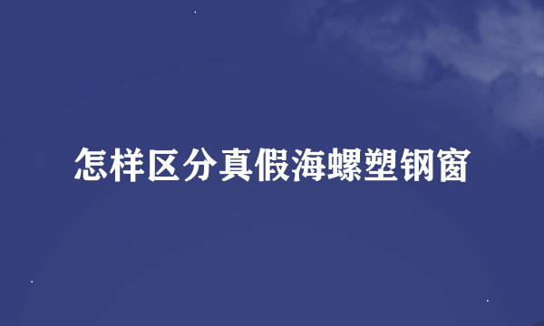 怎样区分真假海螺塑钢窗