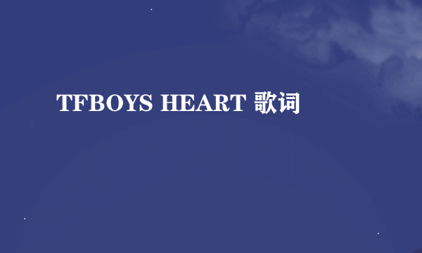 TFBOYS HEART 歌词