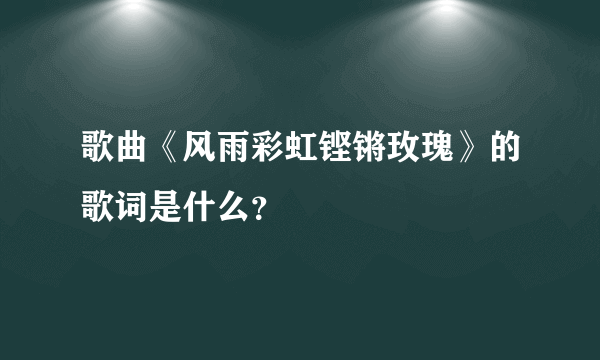 歌曲《风雨彩虹铿锵玫瑰》的歌词是什么？