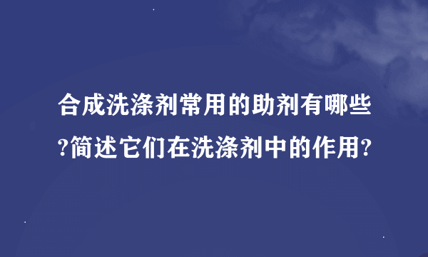 合成洗涤剂常用的助剂有哪些?简述它们在洗涤剂中的作用?