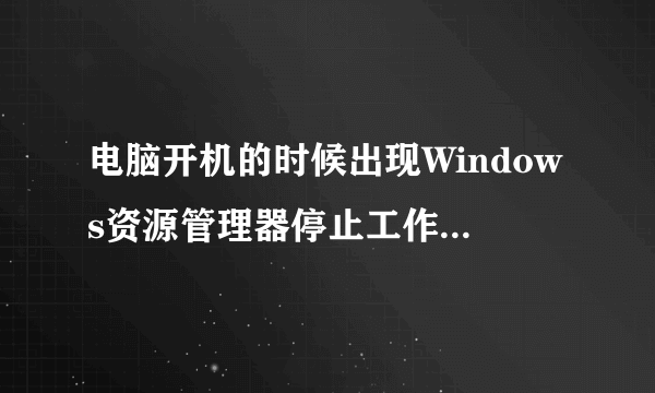 电脑开机的时候出现Windows资源管理器停止工作是怎么回事？