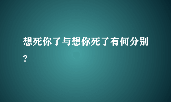 想死你了与想你死了有何分别?