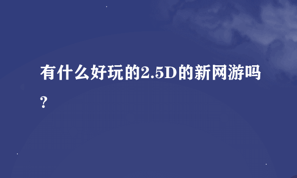 有什么好玩的2.5D的新网游吗?