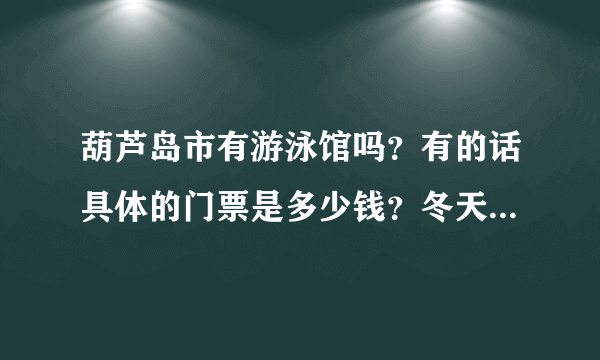 葫芦岛市有游泳馆吗？有的话具体的门票是多少钱？冬天开业吗？