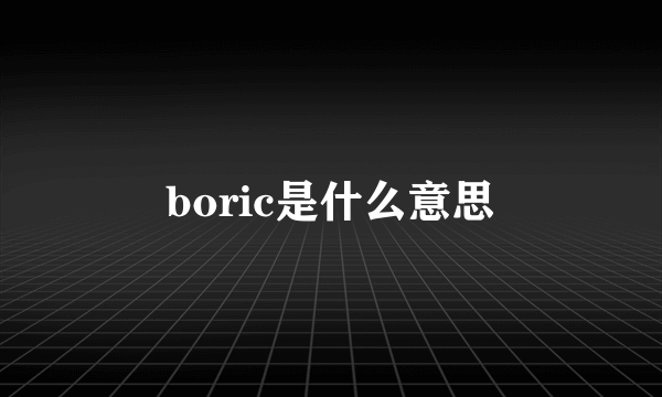 boric是什么意思