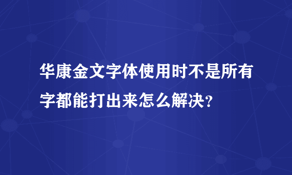 华康金文字体使用时不是所有字都能打出来怎么解决？