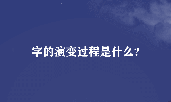 字的演变过程是什么?