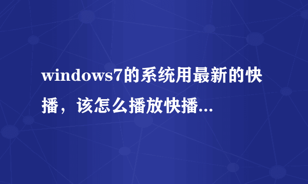 windows7的系统用最新的快播，该怎么播放快播地址的电影？