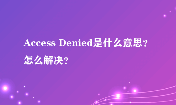 Access Denied是什么意思？怎么解决？