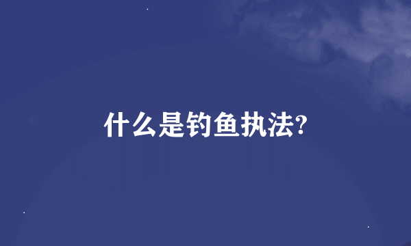 什么是钓鱼执法?