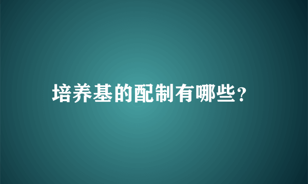 培养基的配制有哪些？