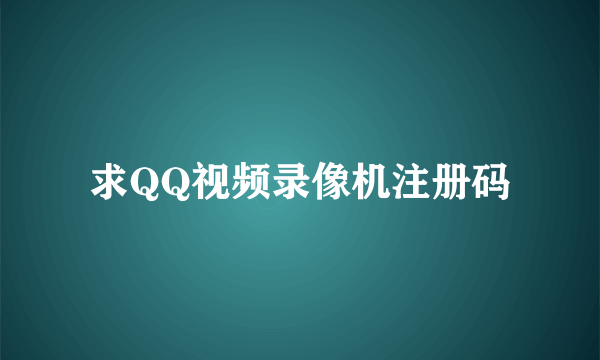 求QQ视频录像机注册码