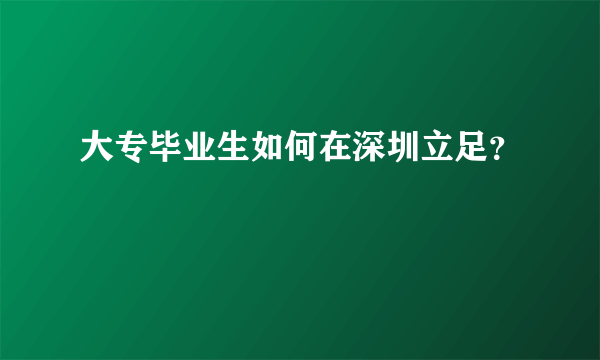 大专毕业生如何在深圳立足？