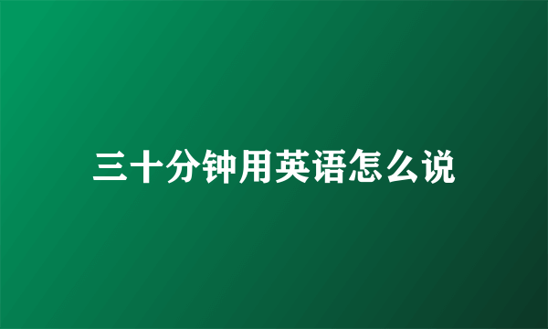 三十分钟用英语怎么说