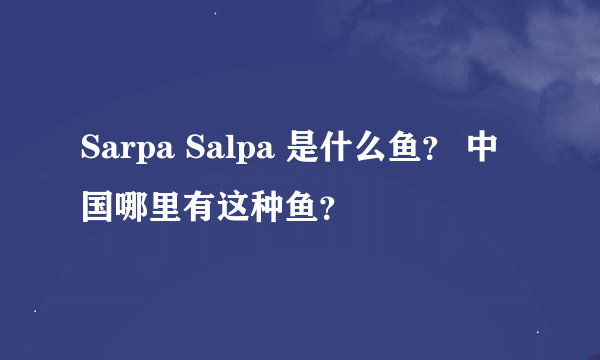 Sarpa Salpa 是什么鱼？ 中国哪里有这种鱼？