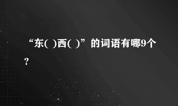 “东( )西( )”的词语有哪9个？