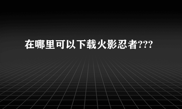 在哪里可以下载火影忍者???