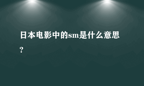 日本电影中的sm是什么意思？