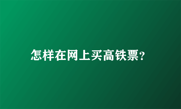 怎样在网上买高铁票？