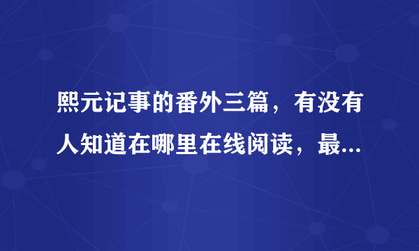 熙元记事的番外三篇，有没有人知道在哪里在线阅读，最好是手机能看的网址。