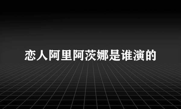 恋人阿里阿茨娜是谁演的