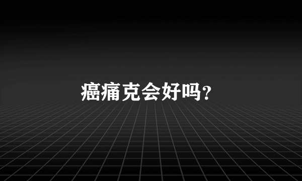 癌痛克会好吗？