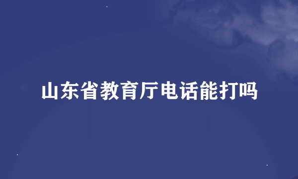 山东省教育厅电话能打吗