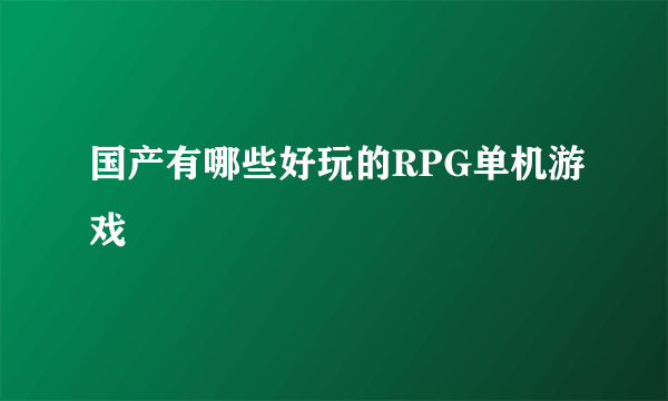 国产有哪些好玩的RPG单机游戏