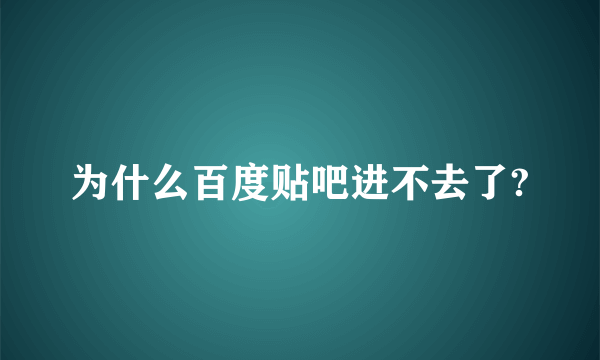 为什么百度贴吧进不去了?