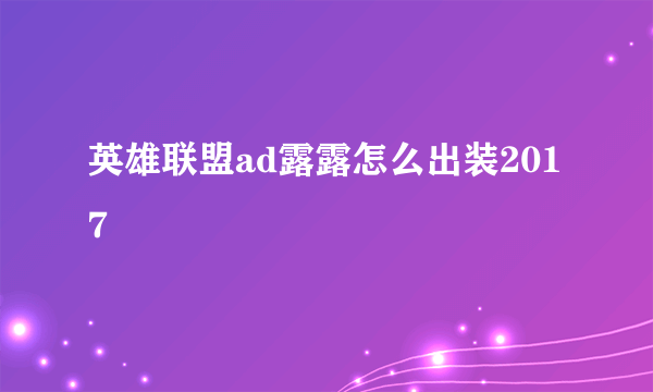 英雄联盟ad露露怎么出装2017