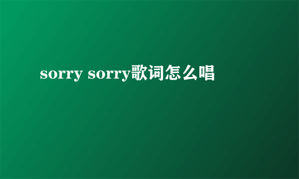 sorry sorry歌词怎么唱